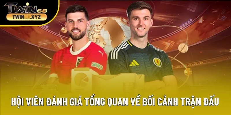 Hội viên cần đánh giá tổng quan về bối cảnh trận đấu