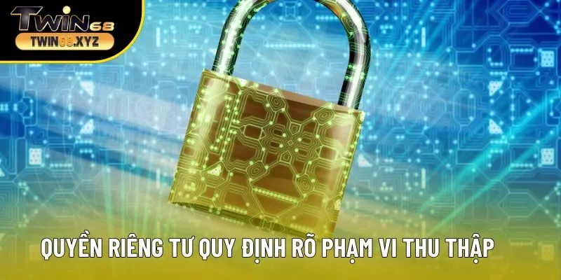 Quyền riêng tư quy định rõ phạm vi thu thập thông tin
