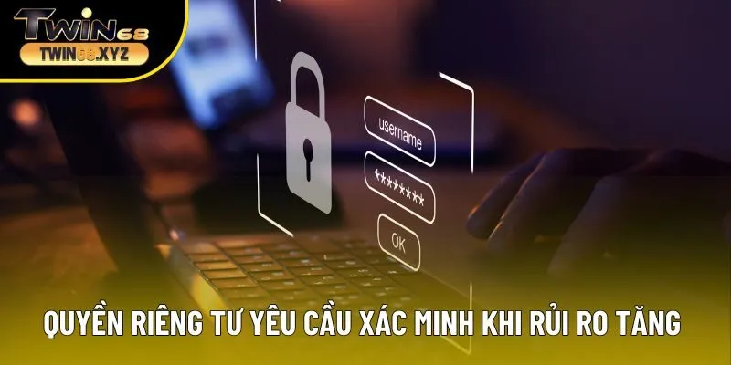 Quyền riêng tư yêu cầu xác minh khi rủi ro tăng cao